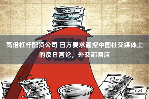 高倍杠杆配资公司 日方要求管控中国社交媒体上的反日言论，外交部回应