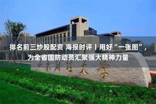 排名前三炒股配资 海报时评丨用好“一张图”，为全省国防动员汇聚强大精神力量