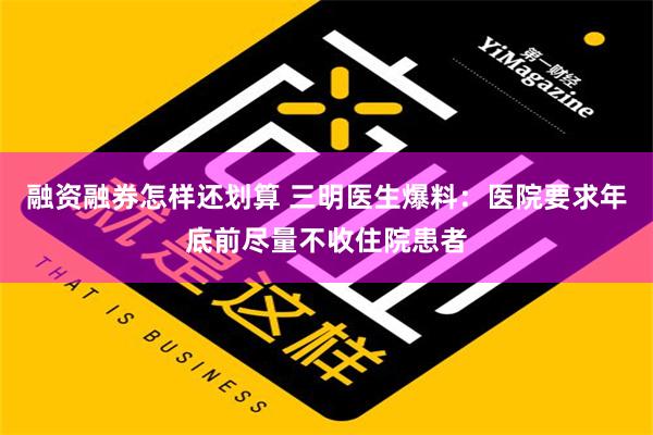 融资融券怎样还划算 三明医生爆料：医院要求年底前尽量不收住院患者