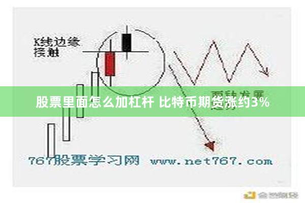 股票里面怎么加杠杆 比特币期货涨约3%