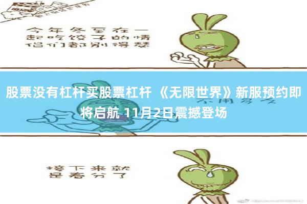 股票没有杠杆买股票杠杆 《无限世界》新服预约即将启航 11月2日震撼登场