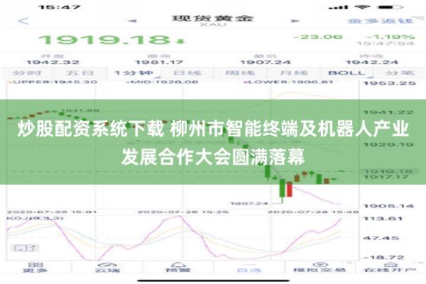 炒股配资系统下载 柳州市智能终端及机器人产业发展合作大会圆满落幕