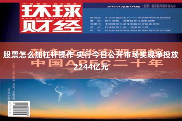 股票怎么加杠杆操作 央行今日公开市场实现净投放2244亿元