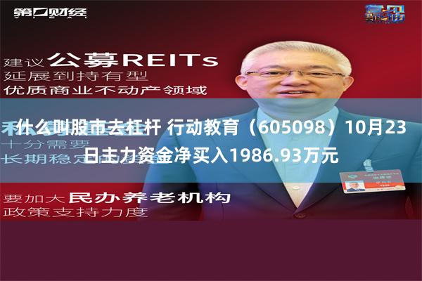 什么叫股市去杠杆 行动教育（605098）10月23日主力资金净买入1986.93万元