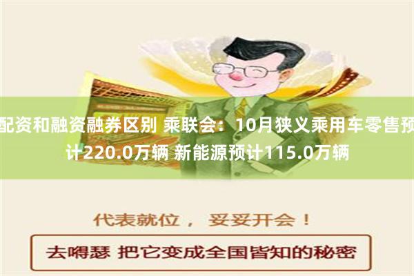 配资和融资融券区别 乘联会：10月狭义乘用车零售预计220.0万辆 新能源预计115.0万辆