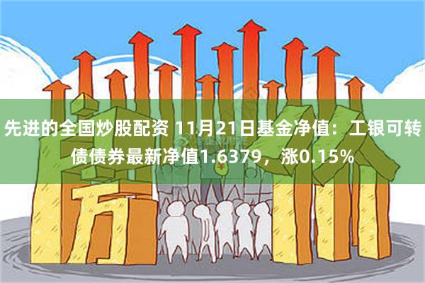 先进的全国炒股配资 11月21日基金净值：工银可转债债券最新净值1.6379，涨0.15%