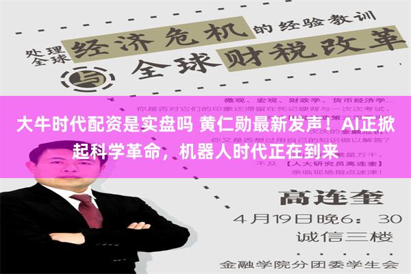 大牛时代配资是实盘吗 黄仁勋最新发声！AI正掀起科学革命，机器人时代正在到来