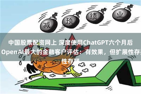 中国股票配资网上 深度使用ChatGPT六个月后，OpenAI最大的金融客户评估：有效果，但扩展性存疑