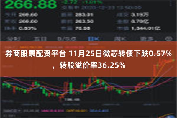 券商股票配资平台 11月25日微芯转债下跌0.57%，转股溢价率36.25%