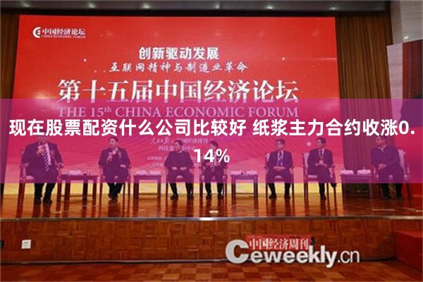 现在股票配资什么公司比较好 纸浆主力合约收涨0.14%