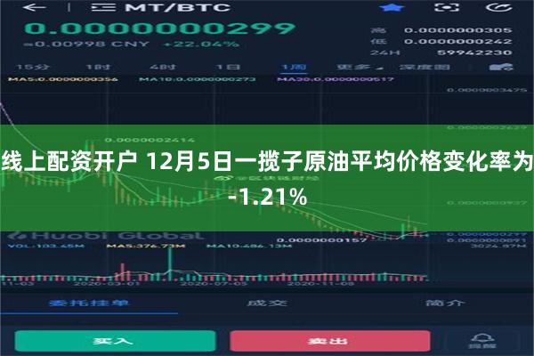 线上配资开户 12月5日一揽子原油平均价格变化率为-1.21%