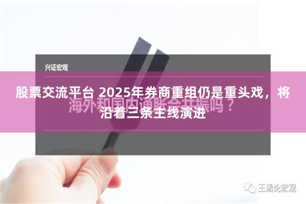 股票交流平台 2025年券商重组仍是重头戏，将沿着三条主线演进