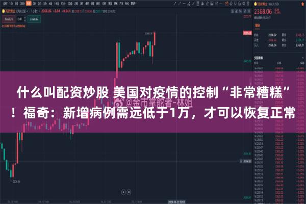 什么叫配资炒股 美国对疫情的控制“非常糟糕”！福奇：新增病例需远低于1万，才可以恢复正常