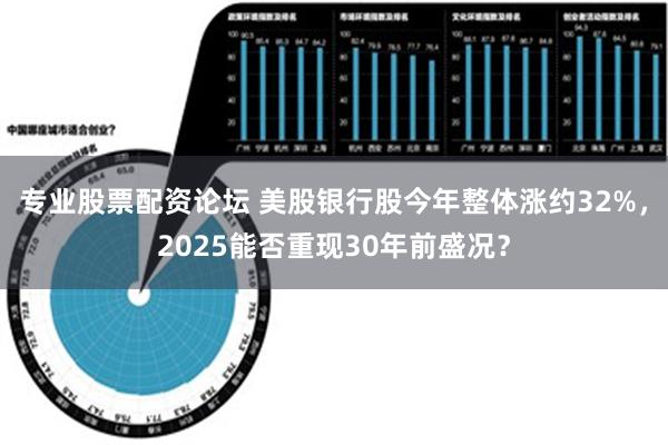 专业股票配资论坛 美股银行股今年整体涨约32%，2025能否重现30年前盛况？