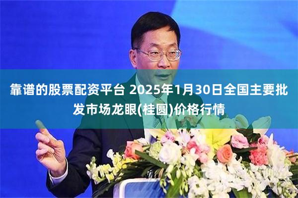 靠谱的股票配资平台 2025年1月30日全国主要批发市场龙眼(桂圆)价格行情