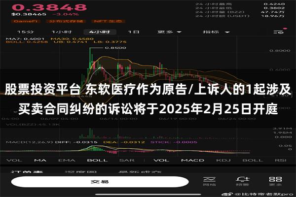 股票投资平台 东软医疗作为原告/上诉人的1起涉及买卖合同纠纷的诉讼将于2025年2月25日开庭