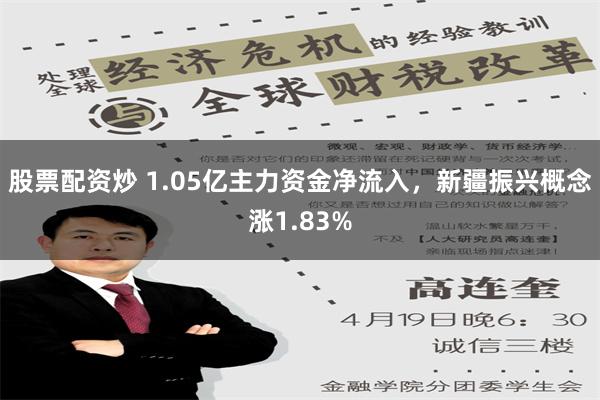 股票配资炒 1.05亿主力资金净流入，新疆振兴概念涨1.83%